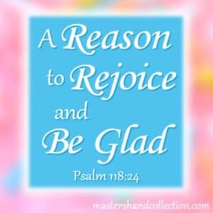A Reason to Rejoice and Be Glad Psalm 118:24