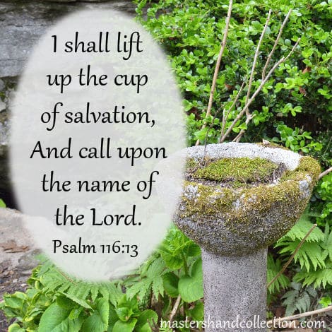 I shall lift up the cup of salvation. Psalm 116:13