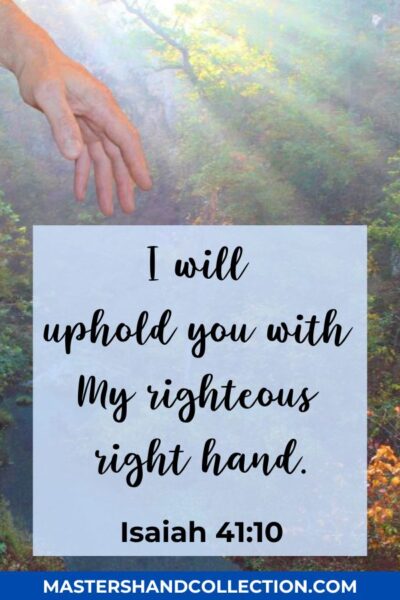 I will uphold you with My righteous right hand. Isaiah 41:10