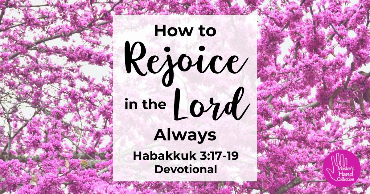 Habakkuk 3:17-19 Devotional How to Rejoice in the Lord Always