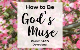 Psalm 143:5 Devotional How to Be God's Muse