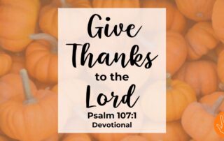 Psalm 107:1 Devotional Give Thanks to the Lord For He is Good