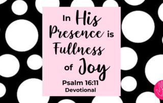 Psalm 16:11 Devotional In His Presence is Fullness of Joy